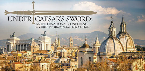 "Under Caesar's Sword" International Conference on Christian Response to Persecution