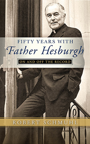 "Fifty Years with Father Hesburgh: On and Off the Record" by Robert Schmuhl