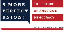 A More Perfect Union: The Future of America’s Democracy, The Notre Dame Forum